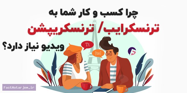 چرا کسب و کار شما به ترنسکرایب یا ترنسکریپشن ویدیو نیاز دارد؟